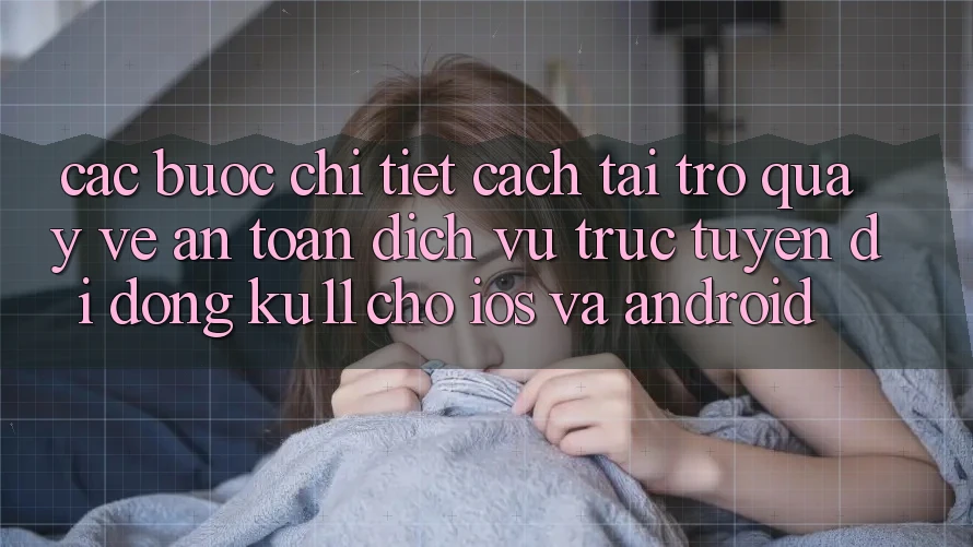 Các bước Chi Tiết Cách Tải trở quay về An Toàn Dịch vụ trực tuyến di động Ku11 Cho iOS và Android Các bước Chi Tiết Cách Tải trở quay về An Toàn Dịch vụ trực tuyến di động Ku11 Cho iOS và Android