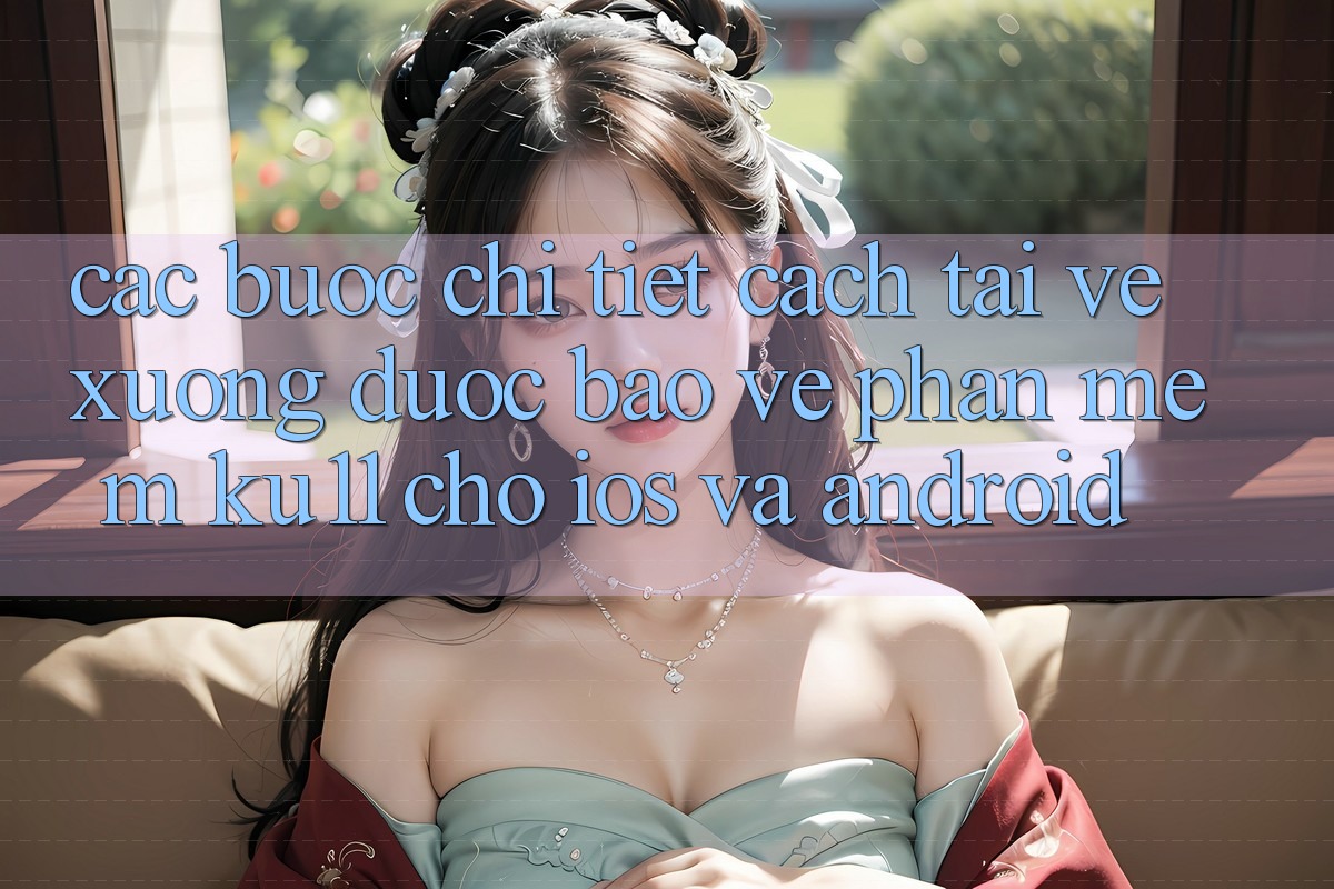 Các bước Chi Tiết Cách Tải về Xuống Được bảo vệ Phần mềm Ku11 Cho iOS và Android Các bước Chi Tiết Cách Tải về Xuống Được bảo vệ Phần mềm Ku11 Cho iOS và Android