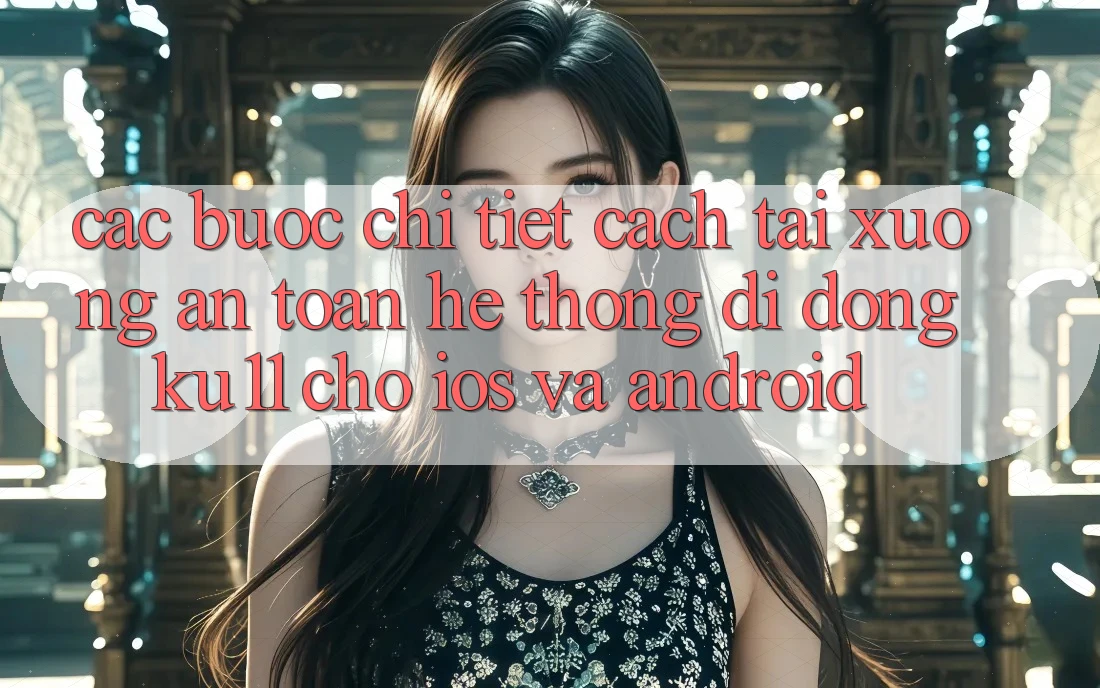 Các bước Chi Tiết Cách Tải Xuống An Toàn Hệ thống di động Ku11 Cho iOS và Android Các bước Chi Tiết Cách Tải Xuống An Toàn Hệ thống di động Ku11 Cho iOS và Android