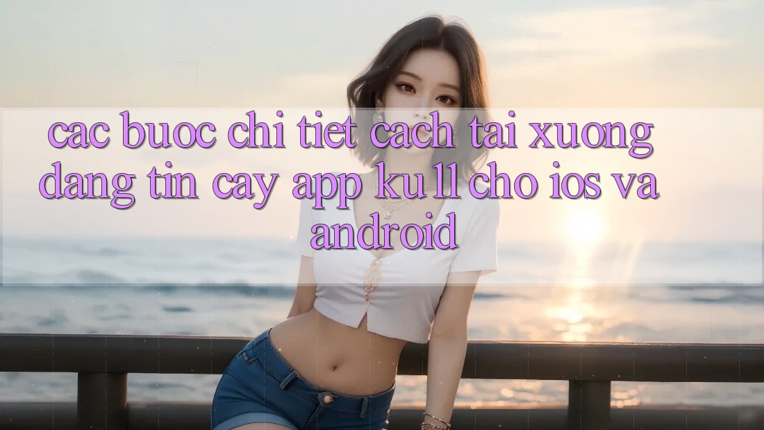 Các bước Chi Tiết Cách Tải Xuống Đáng tin cậy App Ku11 Cho iOS và Android Các bước Chi Tiết Cách Tải Xuống Đáng tin cậy App Ku11 Cho iOS và Android