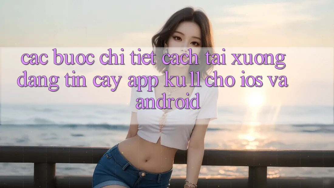 Các bước Chi Tiết Cách Tải Xuống Đáng tin cậy App Ku11 Cho iOS và Android Các bước Chi Tiết Cách Tải Xuống Đáng tin cậy App Ku11 Cho iOS và Android