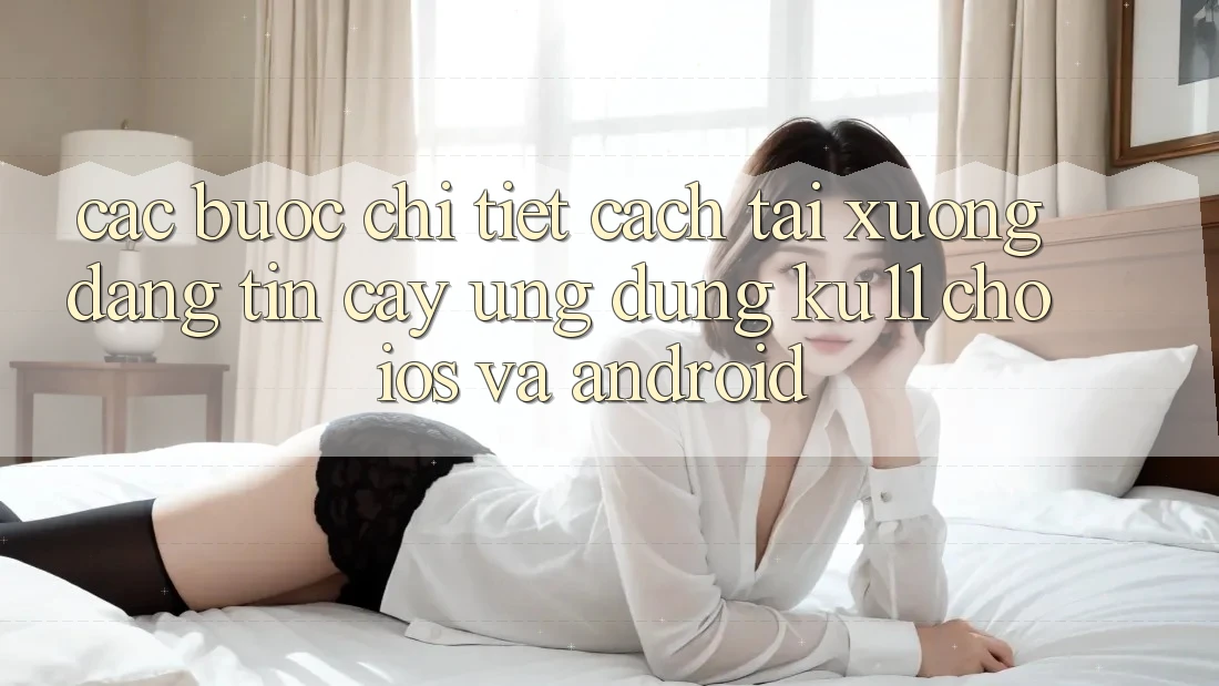 Các bước Chi Tiết Cách Tải Xuống Đáng tin cậy Ứng dụng Ku11 Cho iOS và Android Các bước Chi Tiết Cách Tải Xuống Đáng tin cậy Ứng dụng Ku11 Cho iOS và Android