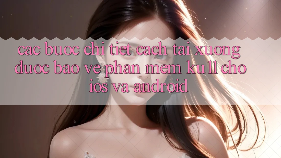 Các bước Chi Tiết Cách Tải Xuống Được bảo vệ Phần mềm Ku11 Cho iOS và Android
