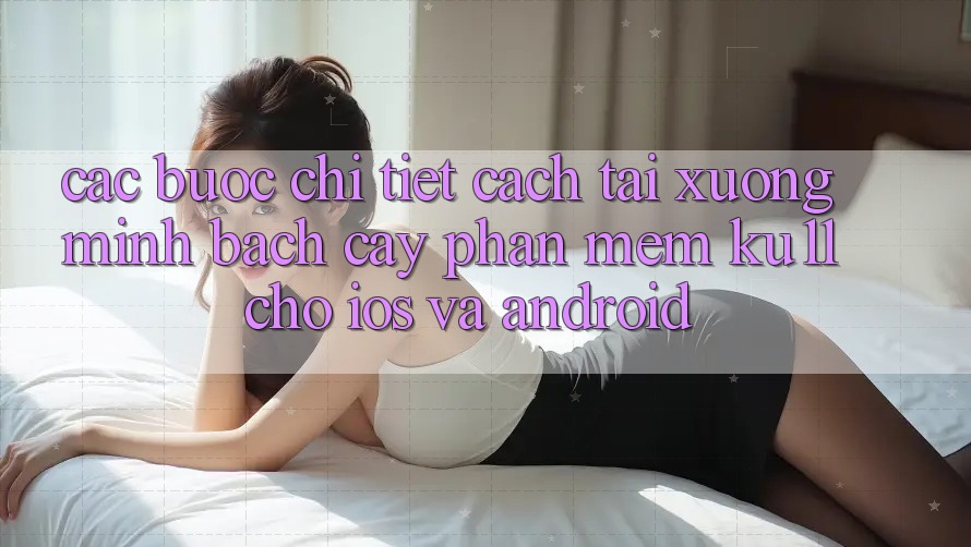 Các bước Chi Tiết Cách Tải Xuống Minh bạch cậy Phần mềm Ku11 Cho iOS và Android Các bước Chi Tiết Cách Tải Xuống Minh bạch cậy Phần mềm Ku11 Cho iOS và Android