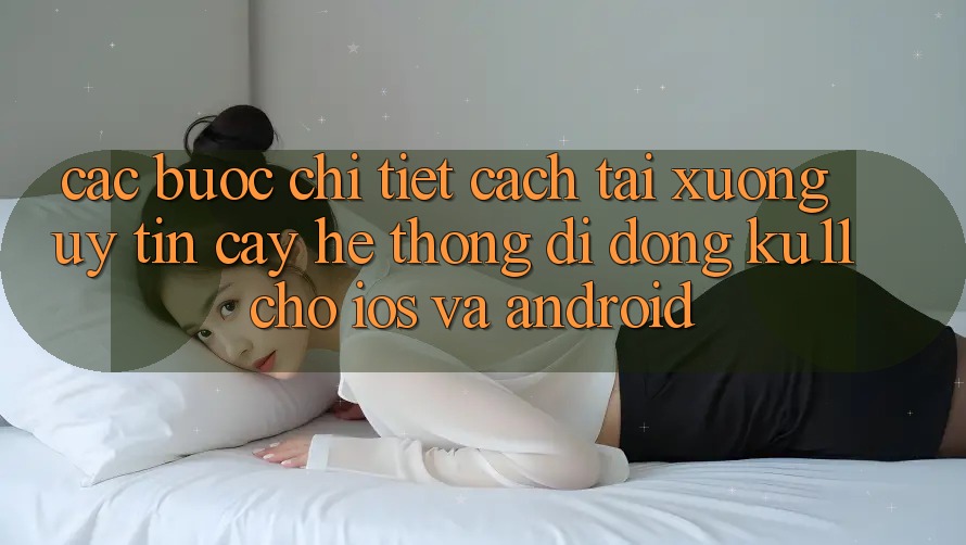 Các bước Chi Tiết Cách Tải Xuống Uy tín cậy Hệ thống di động Ku11 Cho iOS và Android Các bước Chi Tiết Cách Tải Xuống Uy tín cậy Hệ thống di động Ku11 Cho iOS và Android