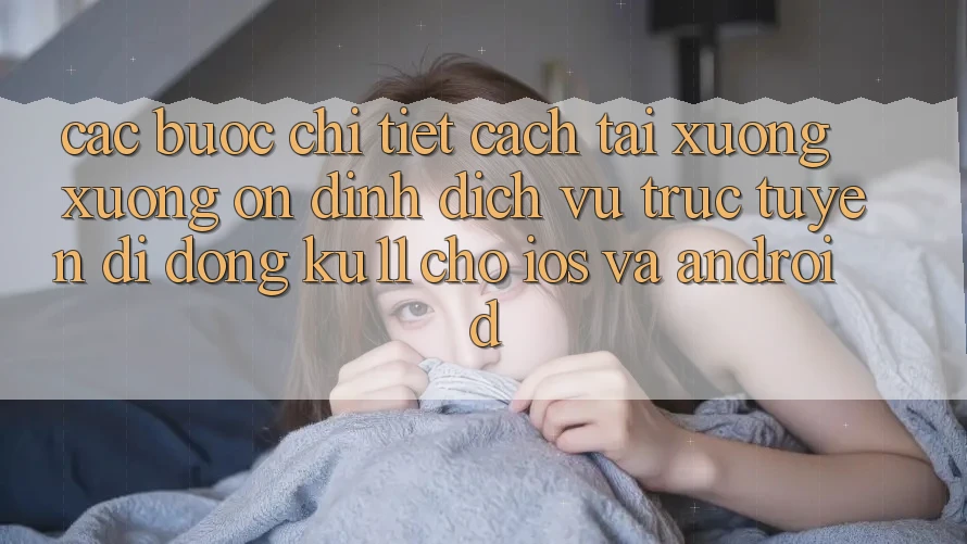 Các bước Chi Tiết Cách Tải xuống Xuống Ổn định Dịch vụ trực tuyến di động Ku11 Cho iOS và Android Các bước Chi Tiết Cách Tải xuống Xuống Ổn định Dịch vụ trực tuyến di động Ku11 Cho iOS và Android