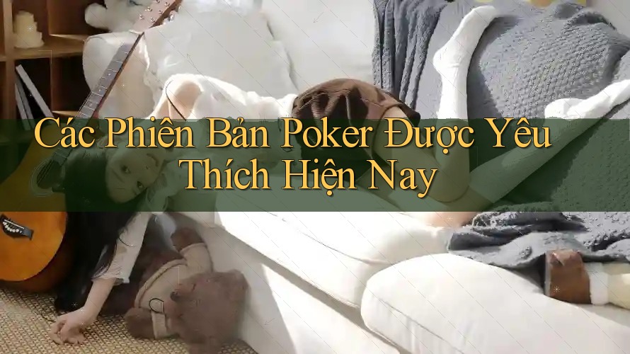 Các Phiên Bản Poker Được Yêu Thích Hiện Nay Các Phiên Bản Poker Được Yêu Thích Hiện Nay