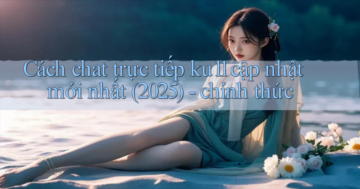 Cách chat trực tiếp ku11 cập nhật mới nhất (2025)   chính thức