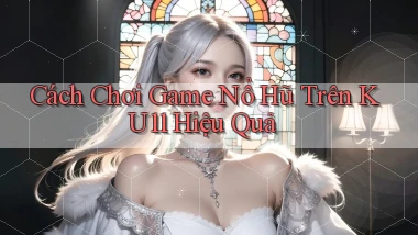 cách chơi game nổ hũ trên ku11 hiệu quả