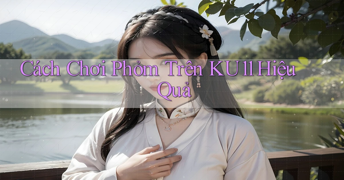 cách chơi phỏm trên ku11 hiệu quả