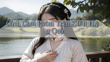 cách chơi phỏm trên ku11 hiệu quả