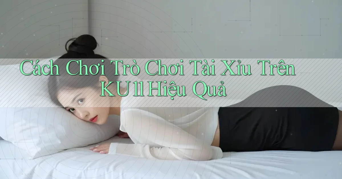 cách chơi trò chơi tài xỉu trên ku11 hiệu quả