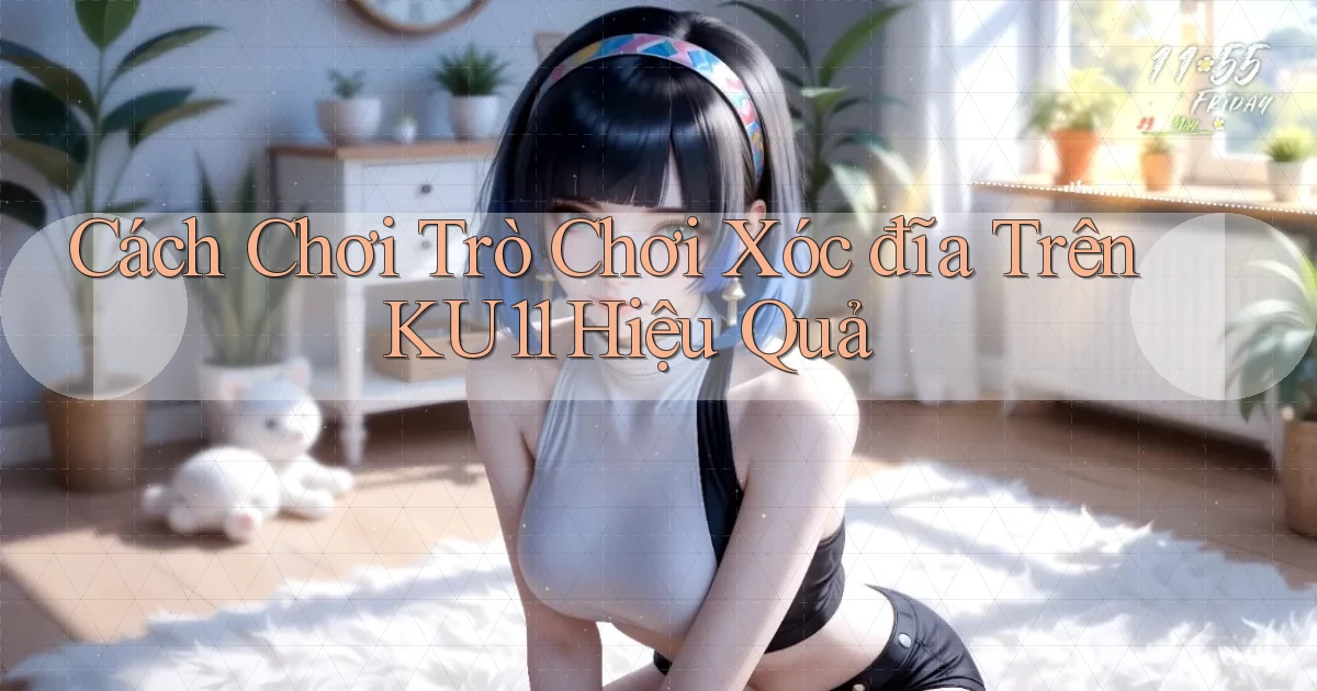 cách chơi trò chơi xóc đĩa trên ku11 hiệu quả