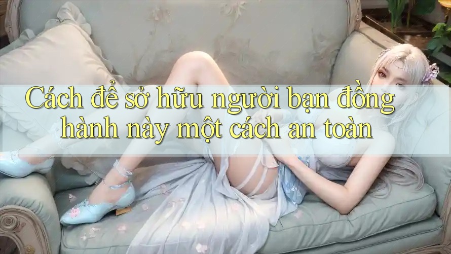 Cách để sở hữu người bạn đồng hành này một cách an toàn Cách để sở hữu người bạn đồng hành này một cách an toàn