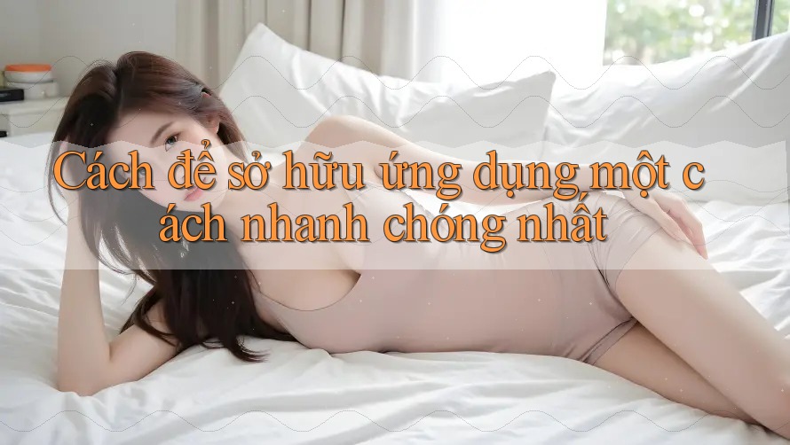 Cách để sở hữu ứng dụng một cách nhanh chóng nhất