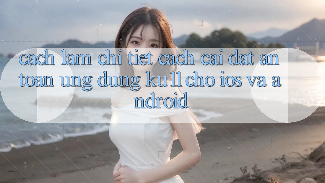 Cách làm Chi Tiết Cách Cài đặt An Toàn Ứng dụng Ku11 Cho iOS và Android Cách làm Chi Tiết Cách Cài đặt An Toàn Ứng dụng Ku11 Cho iOS và Android