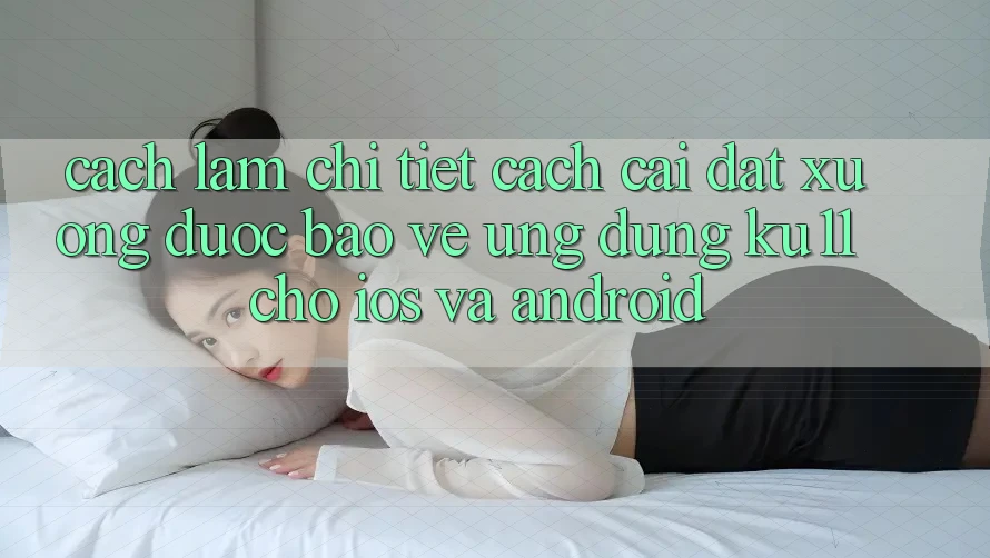 Cách làm Chi Tiết Cách Cài đặt Xuống Được bảo vệ Ứng dụng Ku11 Cho iOS và Android
