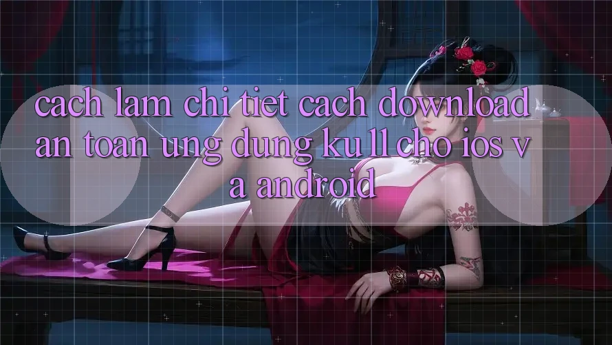 Cách làm Chi Tiết Cách Download An Toàn Ứng dụng Ku11 Cho iOS và Android Cách làm Chi Tiết Cách Download An Toàn Ứng dụng Ku11 Cho iOS và Android