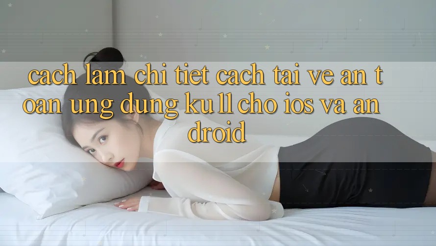 Cách làm Chi Tiết Cách Tải về An Toàn Ứng dụng Ku11 Cho iOS và Android Cách làm Chi Tiết Cách Tải về An Toàn Ứng dụng Ku11 Cho iOS và Android