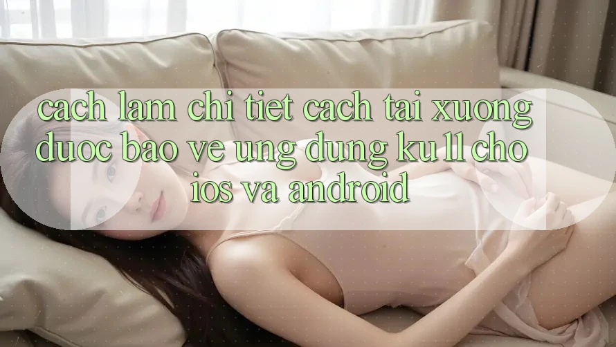 Cách làm Chi Tiết Cách Tải Xuống Được bảo vệ Ứng dụng Ku11 Cho iOS và Android Cách làm Chi Tiết Cách Tải Xuống Được bảo vệ Ứng dụng Ku11 Cho iOS và Android