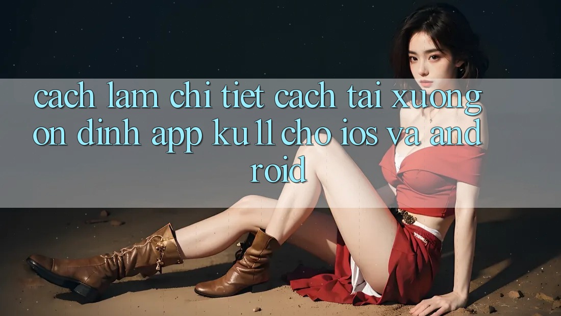 Cách làm Chi Tiết Cách Tải Xuống Ổn định App Ku11 Cho iOS và Android