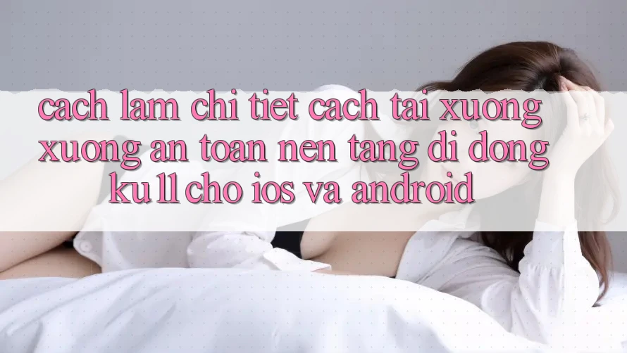 Cách làm Chi Tiết Cách Tải xuống Xuống An Toàn Nền tảng di động Ku11 Cho iOS và Android Cách làm Chi Tiết Cách Tải xuống Xuống An Toàn Nền tảng di động Ku11 Cho iOS và Android
