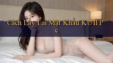 cách lấy lại mật khẩu ku11 pc