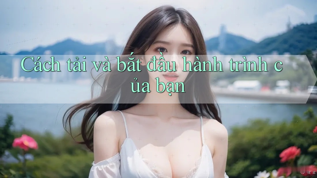Cách tải và bắt đầu hành trình của bạn Cách tải và bắt đầu hành trình của bạn