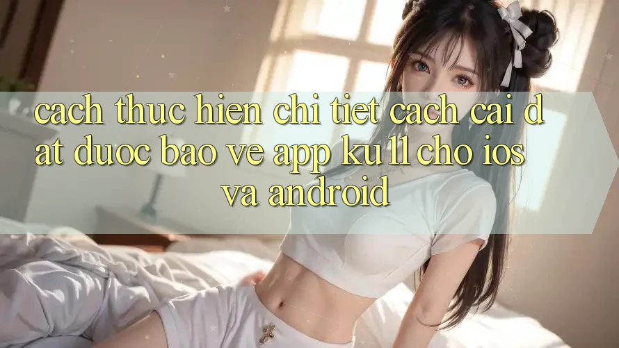 Cách thực hiện Chi Tiết Cách Cài đặt Được bảo vệ App Ku11 Cho iOS và Android Cách thực hiện Chi Tiết Cách Cài đặt Được bảo vệ App Ku11 Cho iOS và Android
