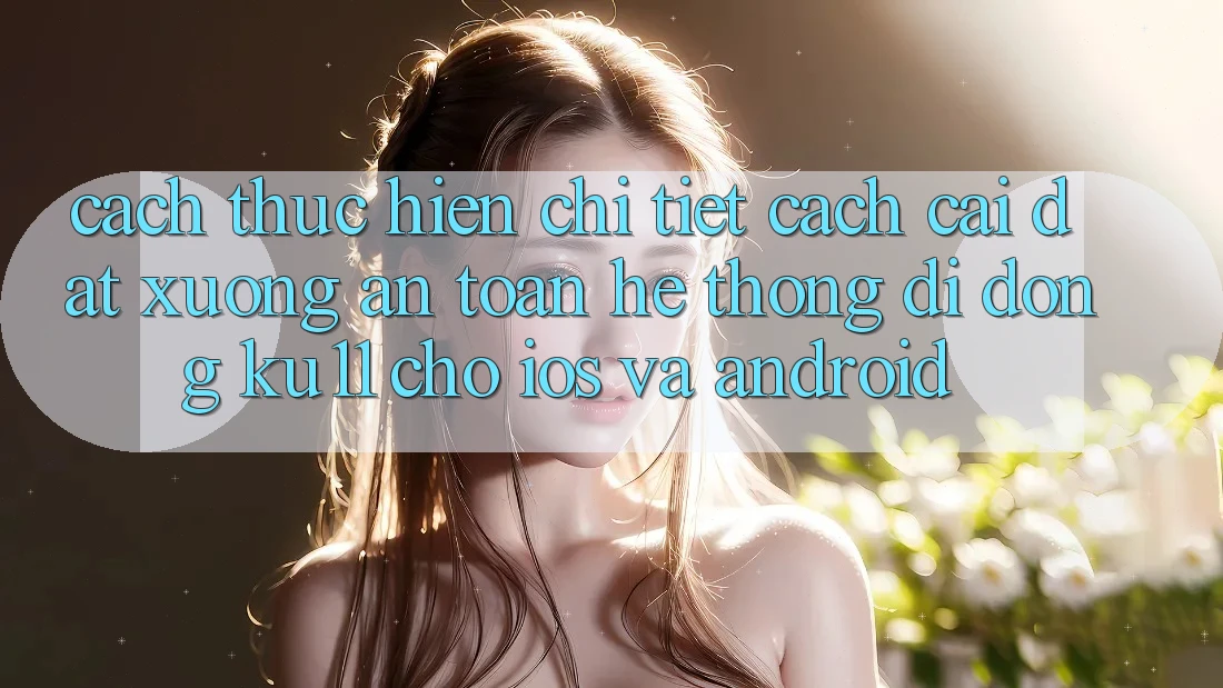 Cách thực hiện Chi Tiết Cách Cài đặt Xuống An Toàn Hệ thống di động Ku11 Cho iOS và Android Cách thực hiện Chi Tiết Cách Cài đặt Xuống An Toàn Hệ thống di động Ku11 Cho iOS và Android