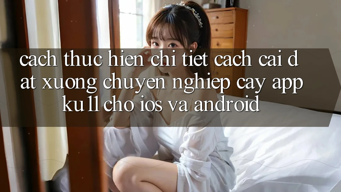 Cách thực hiện Chi Tiết Cách Cài đặt Xuống Chuyên nghiệp cậy App Ku11 Cho iOS và Android Cách thực hiện Chi Tiết Cách Cài đặt Xuống Chuyên nghiệp cậy App Ku11 Cho iOS và Android