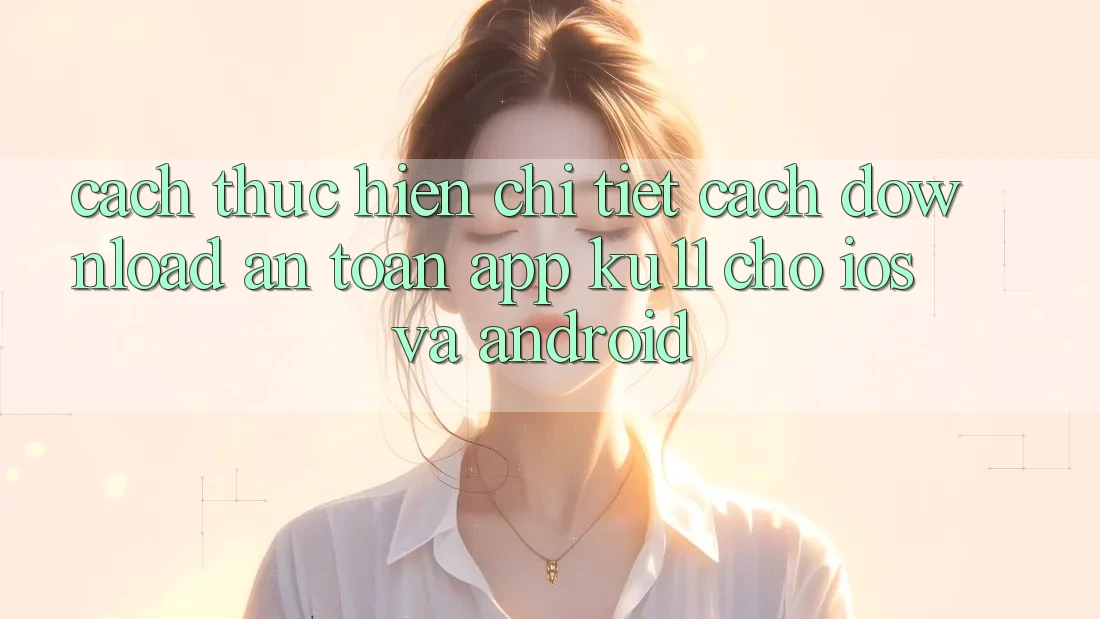 Cách thực hiện Chi Tiết Cách Download An Toàn App Ku11 Cho iOS và Android