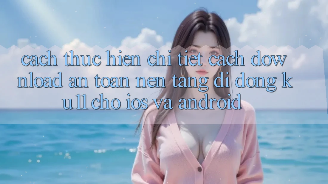Cách thực hiện Chi Tiết Cách Download An Toàn Nền tảng di động Ku11 Cho iOS và Android Cách thực hiện Chi Tiết Cách Download An Toàn Nền tảng di động Ku11 Cho iOS và Android