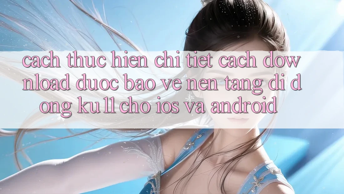 Cách thực hiện Chi Tiết Cách Download Được bảo vệ Nền tảng di động Ku11 Cho iOS và Android Cách thực hiện Chi Tiết Cách Download Được bảo vệ Nền tảng di động Ku11 Cho iOS và Android