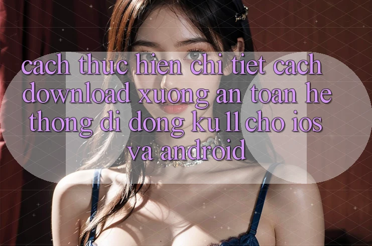 Cách thực hiện Chi Tiết Cách Download Xuống An Toàn Hệ thống di động Ku11 Cho iOS và Android Cách thực hiện Chi Tiết Cách Download Xuống An Toàn Hệ thống di động Ku11 Cho iOS và Android