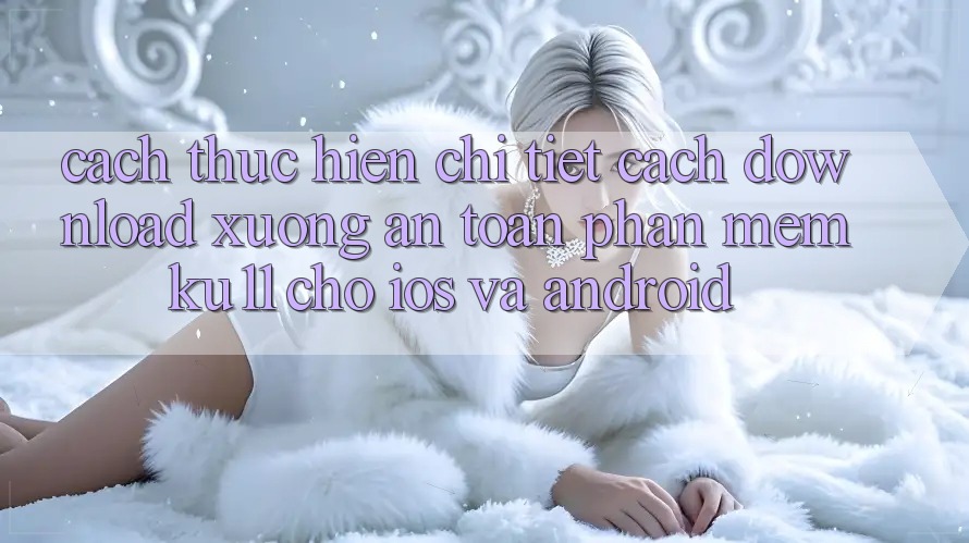 Cách thực hiện Chi Tiết Cách Download Xuống An Toàn Phần mềm Ku11 Cho iOS và Android Cách thực hiện Chi Tiết Cách Download Xuống An Toàn Phần mềm Ku11 Cho iOS và Android