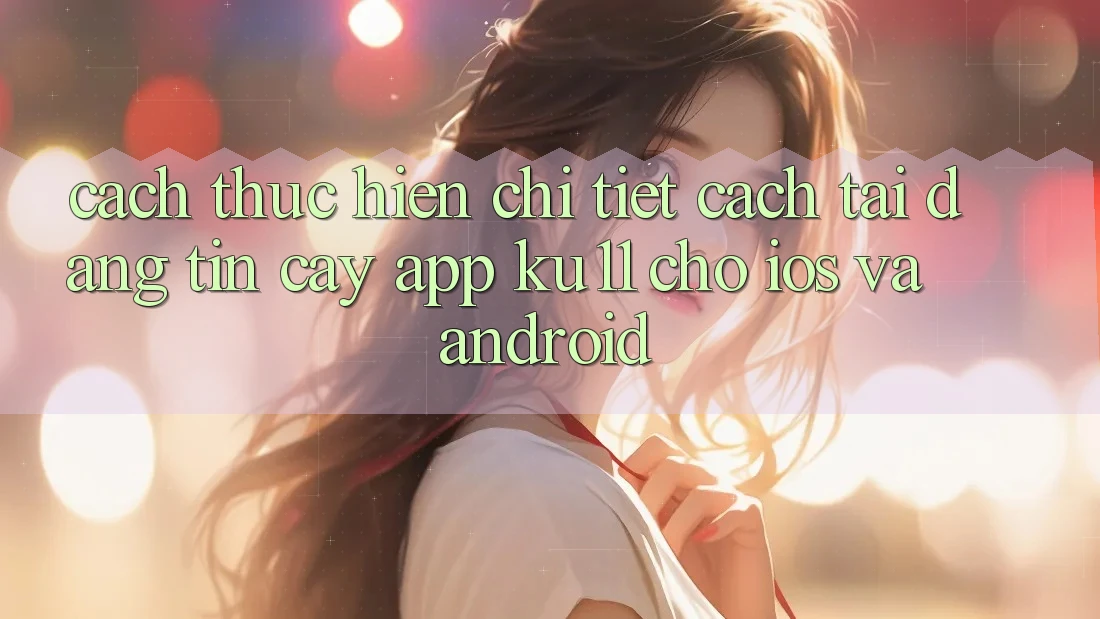 Cách thực hiện Chi Tiết Cách Tải Đáng tin cậy App Ku11 Cho iOS và Android Cách thực hiện Chi Tiết Cách Tải Đáng tin cậy App Ku11 Cho iOS và Android