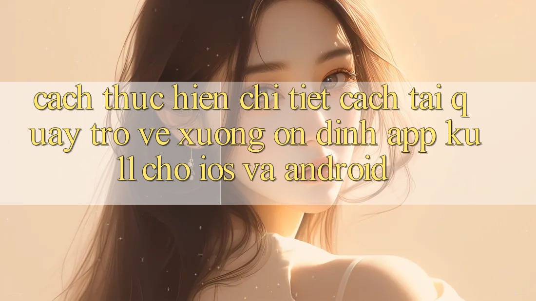 Cách thực hiện Chi Tiết Cách Tải quay trở về Xuống Ổn định App Ku11 Cho iOS và Android