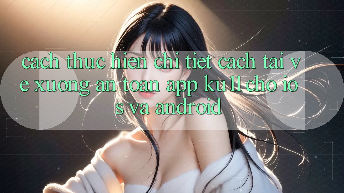 Cách thực hiện Chi Tiết Cách Tải về Xuống An Toàn App Ku11 Cho iOS và Android