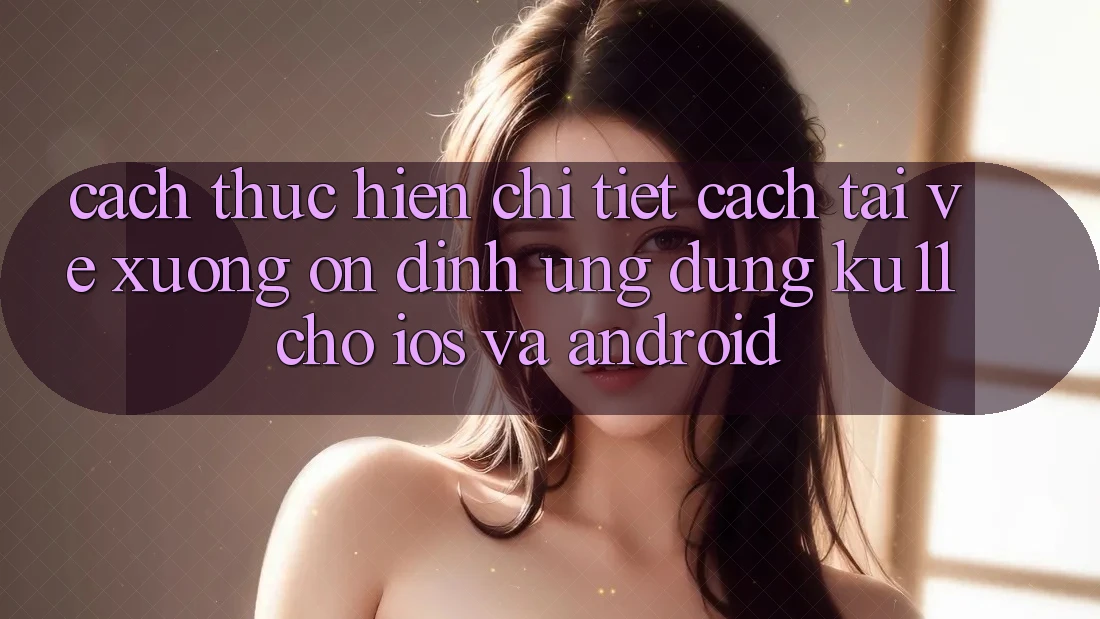 Cách thực hiện Chi Tiết Cách Tải về Xuống Ổn định Ứng dụng Ku11 Cho iOS và Android Cách thực hiện Chi Tiết Cách Tải về Xuống Ổn định Ứng dụng Ku11 Cho iOS và Android