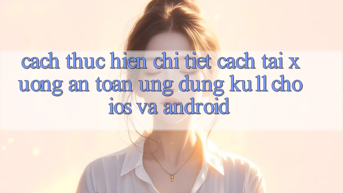 Cách thực hiện Chi Tiết Cách Tải Xuống An Toàn Ứng dụng Ku11 Cho iOS và Android Cách thực hiện Chi Tiết Cách Tải Xuống An Toàn Ứng dụng Ku11 Cho iOS và Android