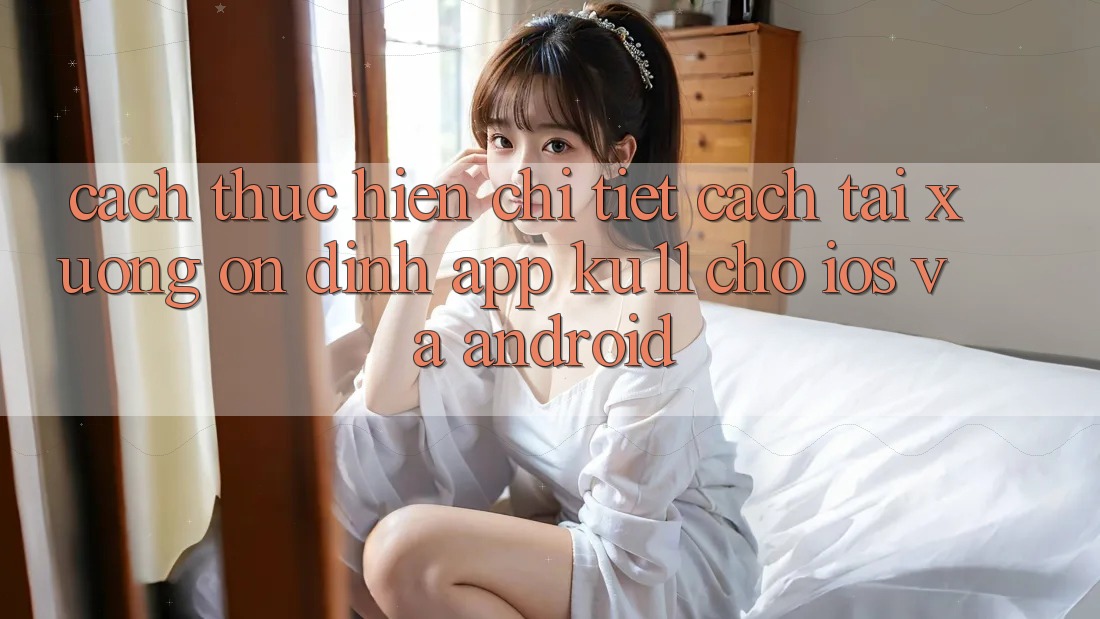 Cách thực hiện Chi Tiết Cách Tải Xuống Ổn định App Ku11 Cho iOS và Android Cách thực hiện Chi Tiết Cách Tải Xuống Ổn định App Ku11 Cho iOS và Android