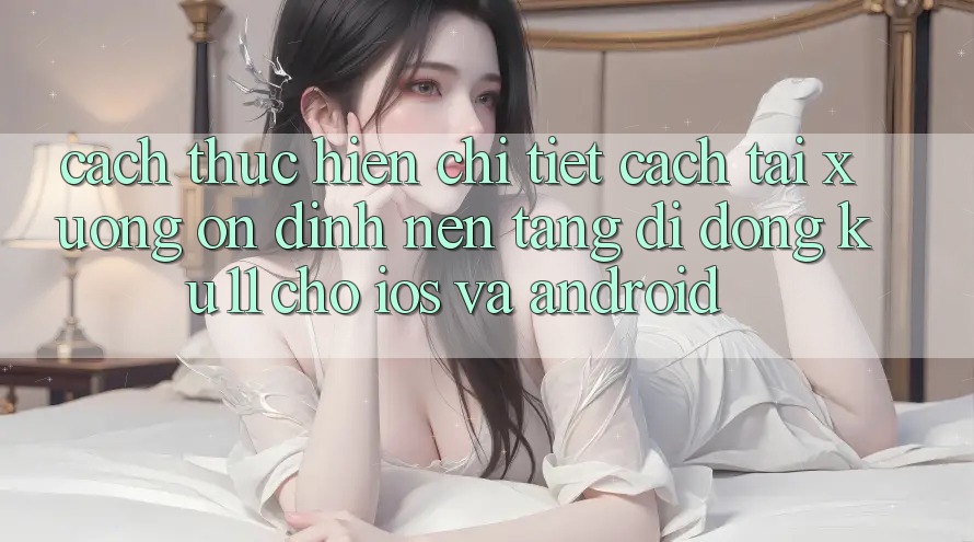 Cách thực hiện Chi Tiết Cách Tải xuống Ổn định Nền tảng di động Ku11 Cho iOS và Android Cách thực hiện Chi Tiết Cách Tải xuống Ổn định Nền tảng di động Ku11 Cho iOS và Android