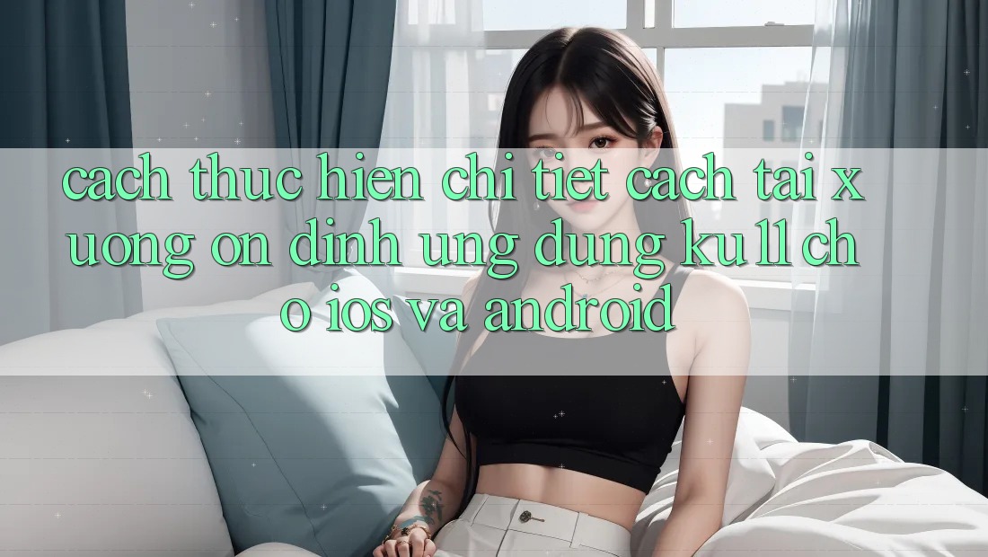 Cách thực hiện Chi Tiết Cách Tải xuống Ổn định Ứng dụng Ku11 Cho iOS và Android Cách thực hiện Chi Tiết Cách Tải xuống Ổn định Ứng dụng Ku11 Cho iOS và Android