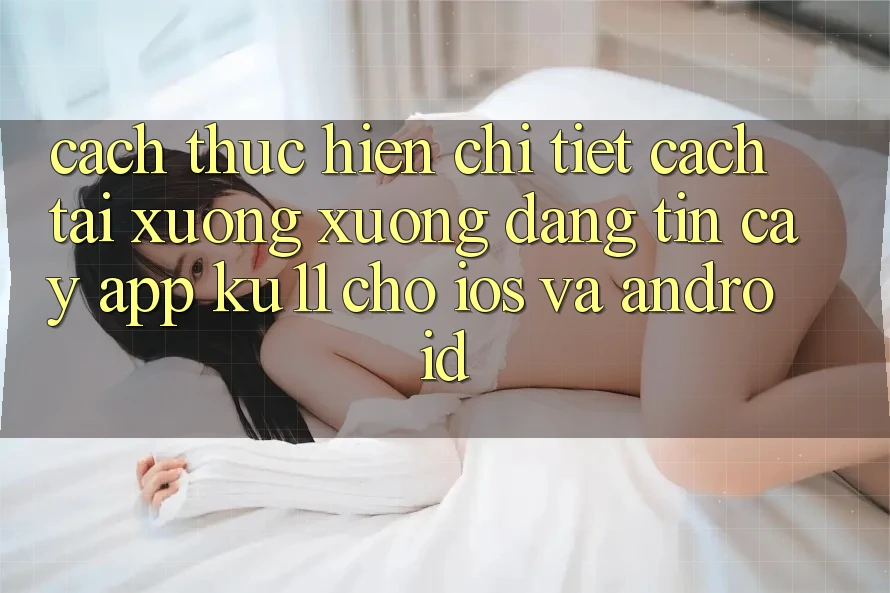 Cách thực hiện Chi Tiết Cách Tải xuống Xuống Đáng tin cậy App Ku11 Cho iOS và Android Cách thực hiện Chi Tiết Cách Tải xuống Xuống Đáng tin cậy App Ku11 Cho iOS và Android