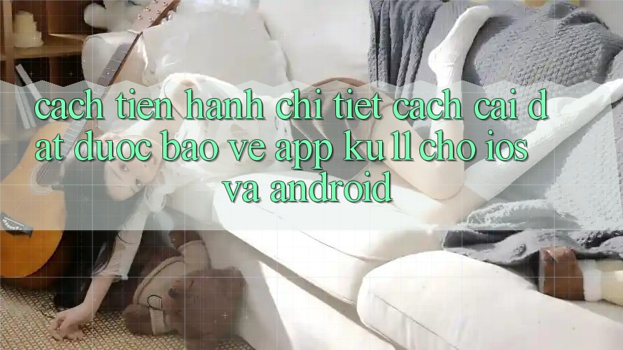 Cách tiến hành Chi Tiết Cách Cài đặt Được bảo vệ App Ku11 Cho iOS và Android Cách tiến hành Chi Tiết Cách Cài đặt Được bảo vệ App Ku11 Cho iOS và Android