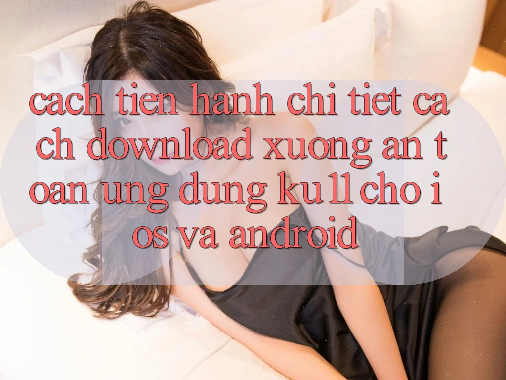 Cách tiến hành Chi Tiết Cách Download Xuống An Toàn Ứng dụng Ku11 Cho iOS và Android Cách tiến hành Chi Tiết Cách Download Xuống An Toàn Ứng dụng Ku11 Cho iOS và Android