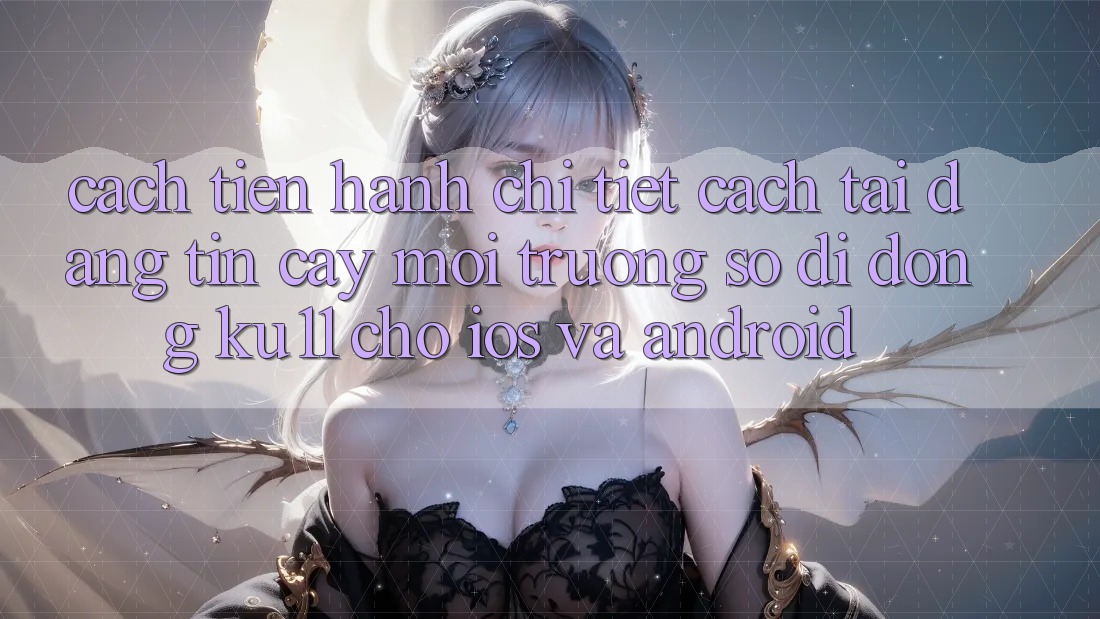 Cách tiến hành Chi Tiết Cách Tải Đáng tin cậy Môi trường số di động Ku11 Cho iOS và Android