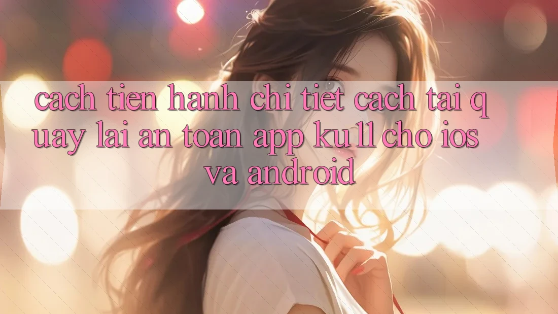 Cách tiến hành Chi Tiết Cách Tải quay lại An Toàn App Ku11 Cho iOS và Android Cách tiến hành Chi Tiết Cách Tải quay lại An Toàn App Ku11 Cho iOS và Android