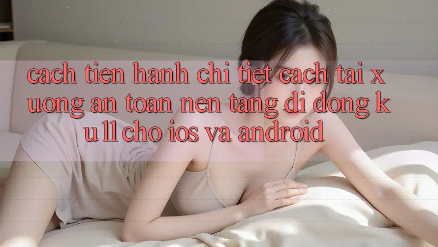 Cách tiến hành Chi Tiết Cách Tải Xuống An Toàn Nền tảng di động Ku11 Cho iOS và Android Cách tiến hành Chi Tiết Cách Tải Xuống An Toàn Nền tảng di động Ku11 Cho iOS và Android